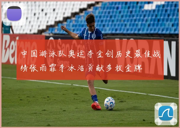 中国游泳队奥运夺金创历史最佳战绩张雨霏李冰洁贡献多枚金牌