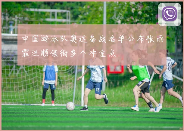 中国游泳队奥运备战名单公布张雨霏汪顺领衔多个冲金点