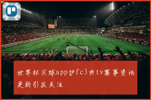 世界杯买球app护fc3典tv赛事资讯更新引发关注