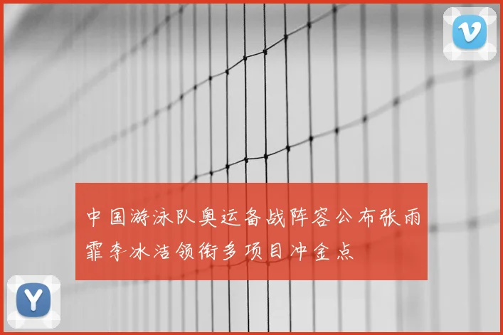 中国游泳队奥运备战阵容公布张雨霏李冰洁领衔多项目冲金点