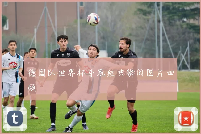 德国队世界杯夺冠经典瞬间图片回顾