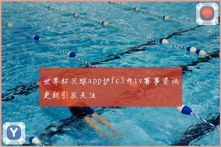 世界杯买球app护fc3典tv赛事资讯更新引发关注