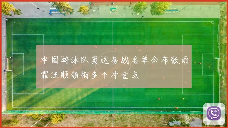 中国游泳队奥运备战名单公布张雨霏汪顺领衔多个冲金点