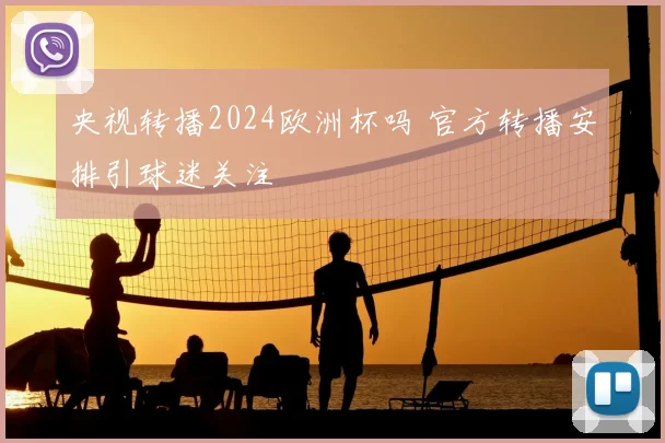 央视转播2024欧洲杯吗 官方转播安排引球迷关注