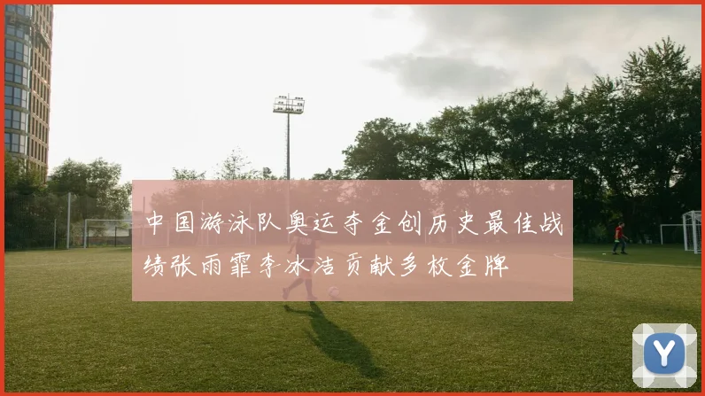 中国游泳队奥运夺金创历史最佳战绩张雨霏李冰洁贡献多枚金牌