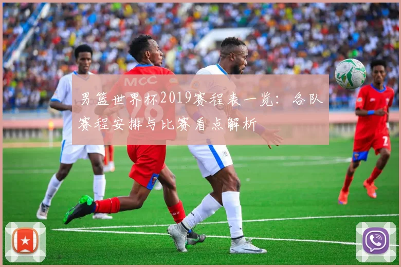 男篮世界杯2019赛程表一览：各队赛程安排与比赛看点解析