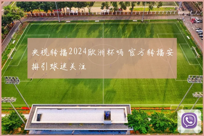 央视转播2024欧洲杯吗 官方转播安排引球迷关注