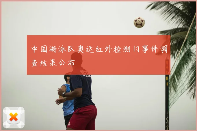 中国游泳队奥运红外检测门事件调查结果公布