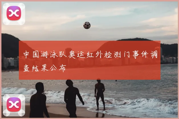 中国游泳队奥运红外检测门事件调查结果公布