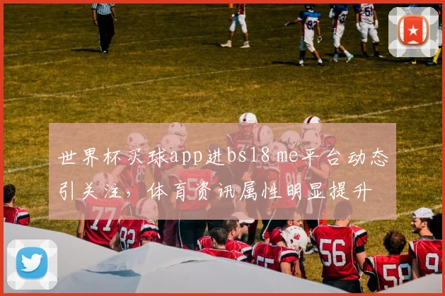 世界杯买球app进bs18 me平台动态引关注，体育资讯属性明显提升