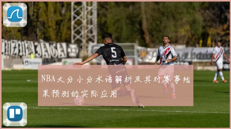 NBA大分小分术语解析及其对赛事结果预测的实际应用