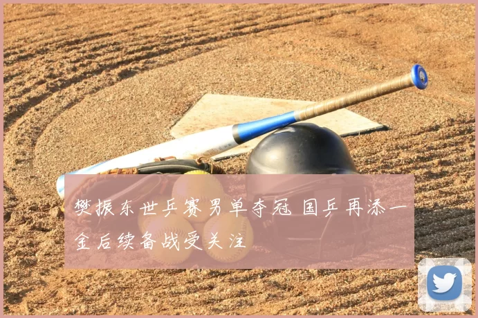 樊振东世乒赛男单夺冠 国乒再添一金后续备战受关注