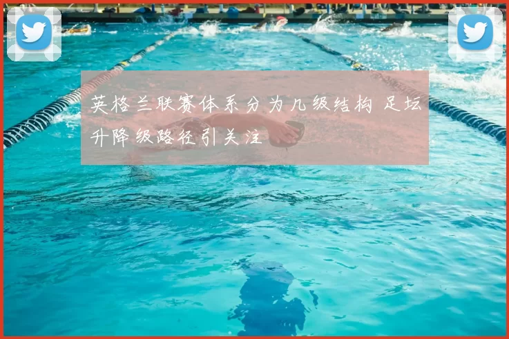 英格兰联赛体系分为几级结构 足坛升降级路径引关注