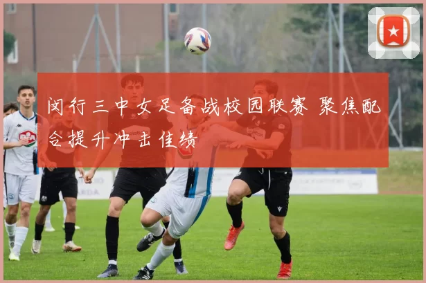 闵行三中女足备战校园联赛 聚焦配合提升冲击佳绩