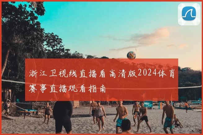 浙江卫视线直播看高清版2024体育赛事直播观看指南