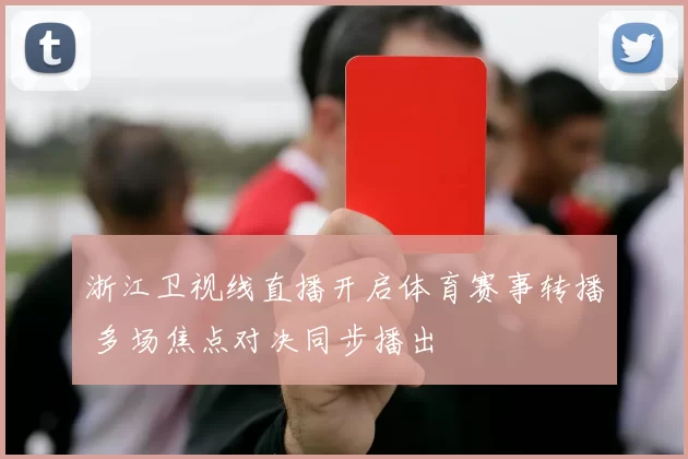 浙江卫视线直播开启体育赛事转播 多场焦点对决同步播出