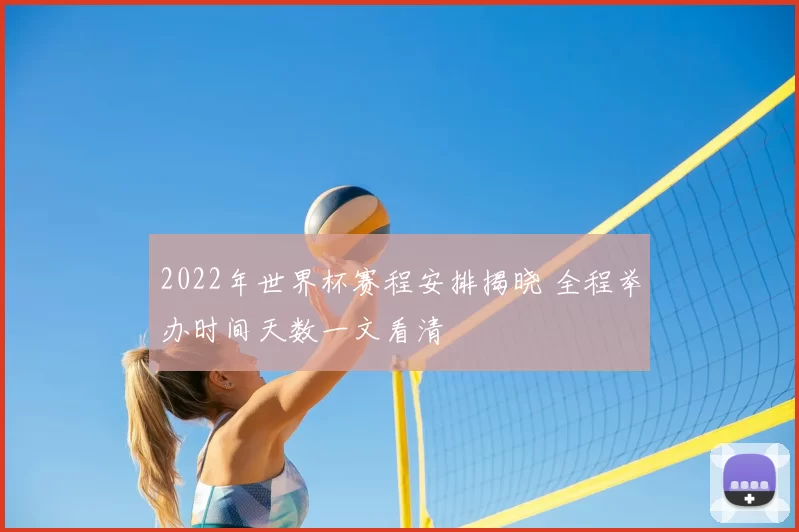 2022年世界杯赛程安排揭晓 全程举办时间天数一文看清