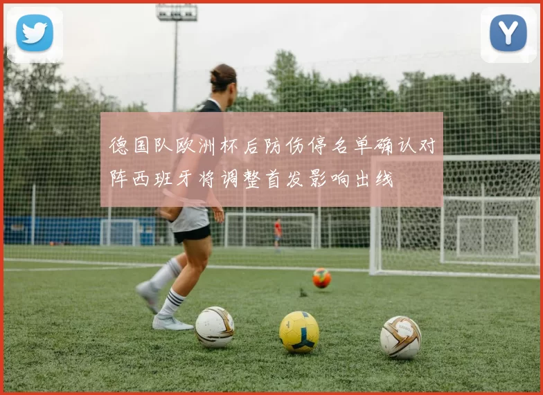 德国队欧洲杯后防伤停名单确认对阵西班牙将调整首发影响出线