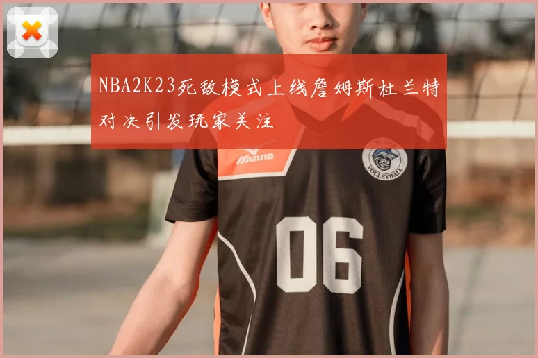 NBA2K23死敌模式上线詹姆斯杜兰特对决引发玩家关注