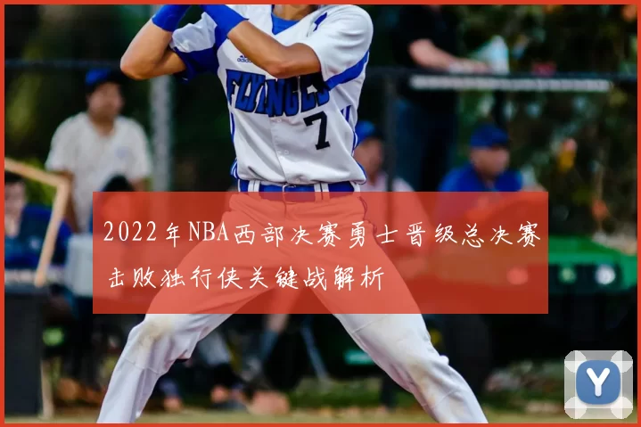 2022年NBA西部决赛勇士晋级总决赛击败独行侠关键战解析