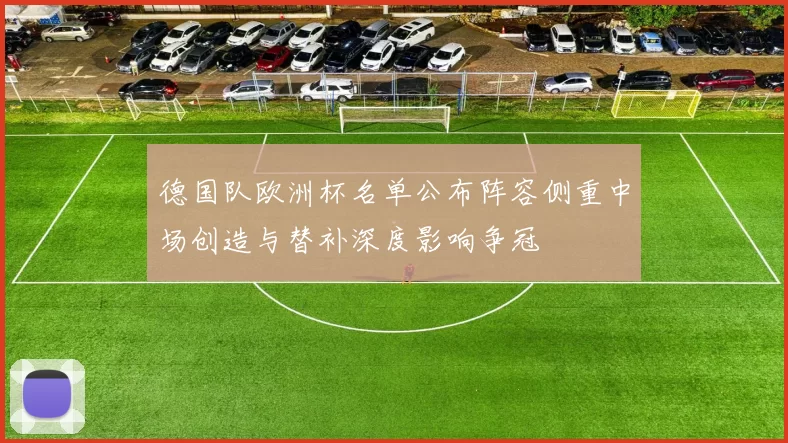 德国队欧洲杯名单公布阵容侧重中场创造与替补深度影响争冠