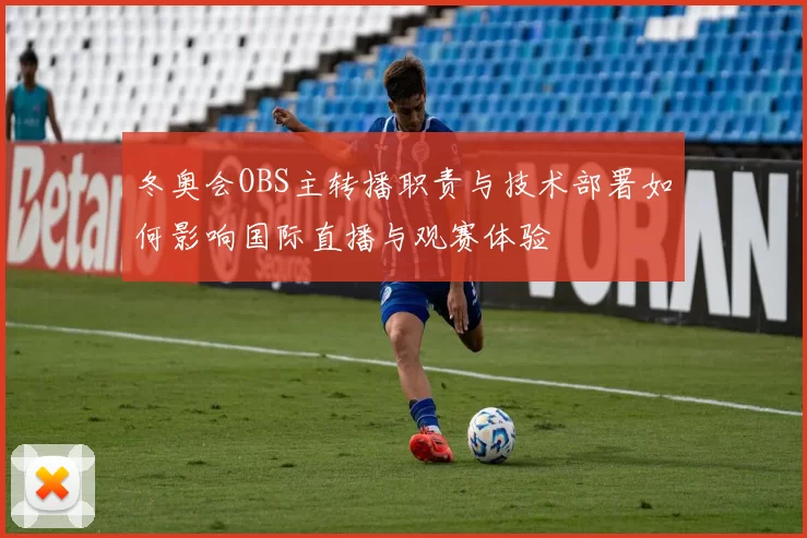 冬奥会OBS主转播职责与技术部署如何影响国际直播与观赛体验