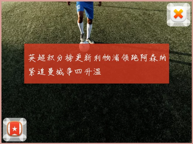 英超积分榜更新利物浦领跑阿森纳紧追曼城争四升温