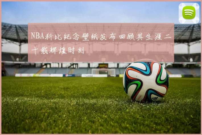NBA科比纪念壁纸发布回顾其生涯二十载辉煌时刻