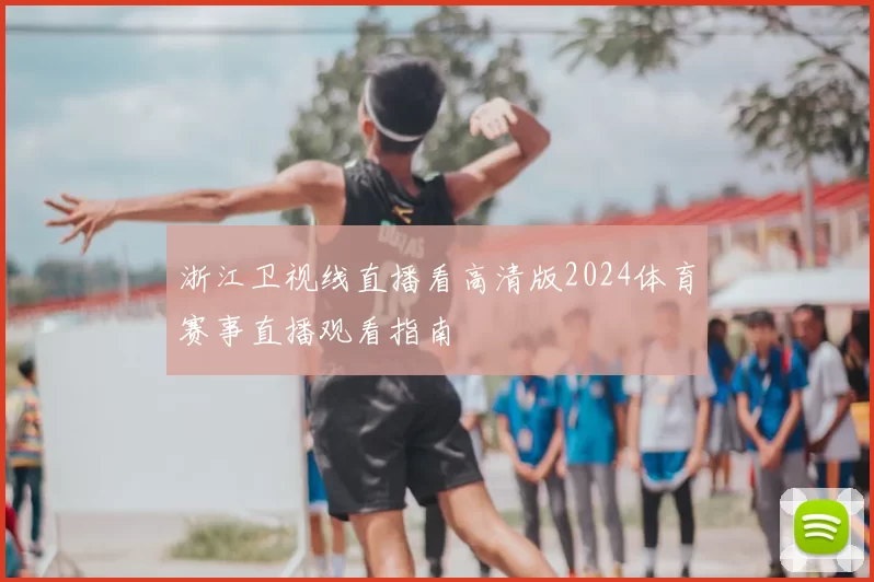 浙江卫视线直播看高清版2024体育赛事直播观看指南