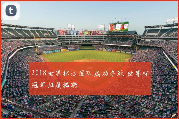 2018世界杯法国队成功夺冠 世界杯冠军归属揭晓