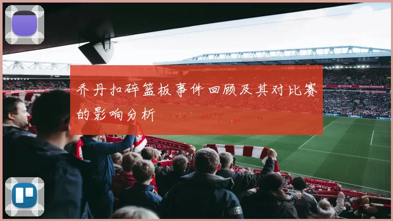 乔丹扣碎篮板事件回顾及其对比赛的影响分析