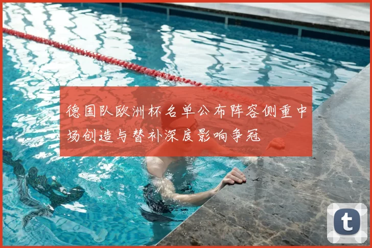 德国队欧洲杯名单公布阵容侧重中场创造与替补深度影响争冠