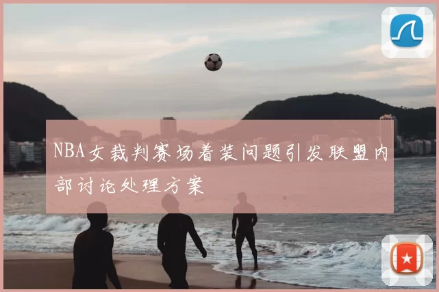NBA女裁判赛场着装问题引发联盟内部讨论处理方案