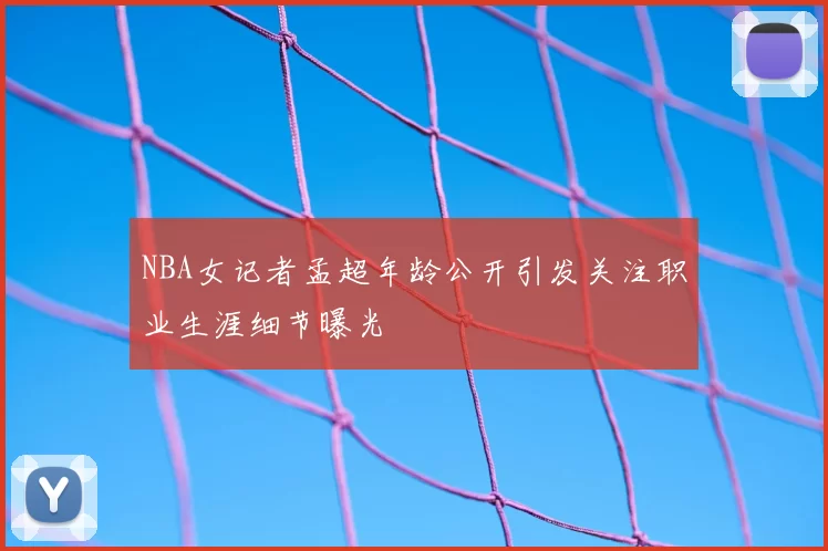 NBA女记者孟超年龄公开引发关注职业生涯细节曝光