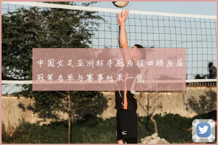 中国女足亚洲杯夺冠历程回顾历届冠军名单与赛事结果一览