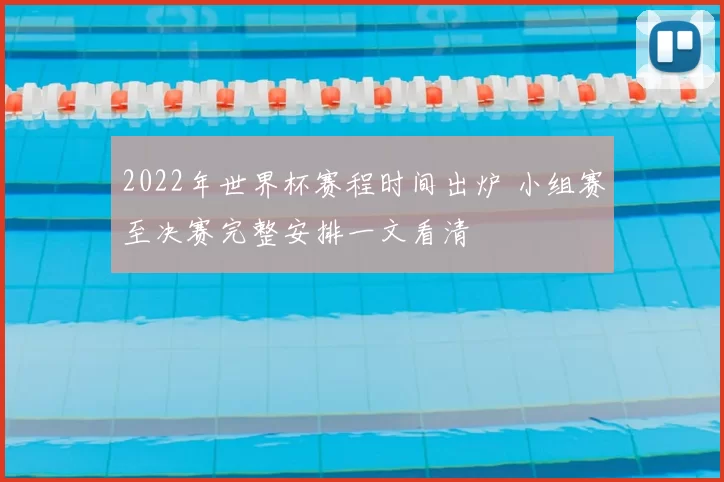 2022年世界杯赛程时间出炉 小组赛至决赛完整安排一文看清