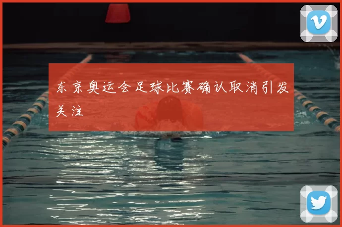 东京奥运会足球比赛确认取消引发关注