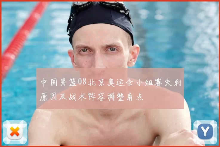 中国男篮08北京奥运会小组赛失利原因及战术阵容调整看点